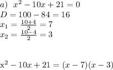 a) \ \ x^2-10x+21=0\\\&#10;D=100-84=16\\\&#10;x_1=\frac{10+4}{2}=7\\\&#10;x_2=\frac{10-4}{2}=3\\\ \\\&#10;&#10;x^2-10x+21=(x-7)(x-3)