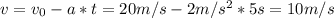 v=v_{0}-a*t=20m/s - 2m/s^{2}*5s=10m/s