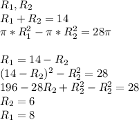 R_{1}, R_{2}\\&#10;R_{1}+R_{2}=14\\&#10;\pi*R_{1}^2-\pi*R_{2}^2=28\pi\\&#10;\\&#10;R_{1}=14-R_{2}\\&#10;(14-R_{2})^2-R_{2}^2=28\\&#10;196-28R_{2}+R_{2}^2-R_{2}^2=28\\&#10;R_{2}=6\\&#10;R_{1}=8\\