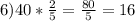 6) 40* \frac{2}{5}= \frac{80}{5}=16