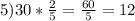 5) 30* \frac{2}{5} = \frac{60}{5}=12