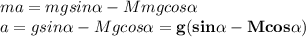 ma=mgsin \alpha - Mmgcos \alpha \\ a=gsin \alpha - Mgcos \alpha=\bold{g(sin \alpha-Mcos \alpha)}