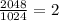 \frac{2048}{1024}=2