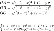 OA=\sqrt{(-1-x)^2+(9-y)^2}\\&#10;OB=\sqrt{ (-8-x)^2+(2-y)^2}\\&#10;OC=\sqrt{(9-x)^2+(9-y)^2}\\\\&#10;&#10; \left \{ {{(-1-x)^2+(9-y)^2= (-8-x)^2+(2-y)^2} \atop { (-1-x)^2+(9-y)^2=(9-x)^2+(9-y)^2}} \right. \\&#10;\\&#10;