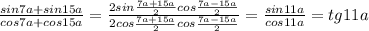 \frac{sin7a+sin15a}{cos7a+cos15a}= \frac{2sin \frac{7a+15a}{2}cos\frac{7a-15a}{2} }{2cos\frac{7a+15a}{2}cos\frac{7a-15a}{2}}= \frac{sin11a}{cos11a}=tg11a