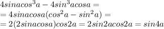 4sinacos^3a-4sin^3acosa=\\=4sinacosa(cos^2a-sin^2a)=\\=2(2sinacosa)cos2a=2sin2acos2a=sin4a