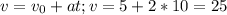 v=v_0 + at ; v = 5 + 2*10 = 25