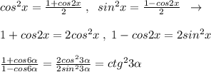 cos^2x=\frac{1+cos2x}{2}\; ,\; \; sin^2x=\frac{1-cos2x}{2}\; \; \to \\\\1+cos2x=2cos^2x\; ,\; 1-cos2x=2sin^2x\\\\\frac{1+cos6 \alpha }{1-cos6 \alpha }=\frac{2cos^23 \alpha }{2sin^23 \alpha }=ctg^23 \alpha