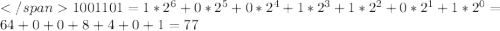 </span 1001101=1*2^ {6} + 0*2^{5} + 0*2^{4} + 1*2^{3} + 1*2^{2} + 0*2^{1} + 1*2^{0}=64 + 0 + 0 + 8 + 4 + 0 + 1 = 77