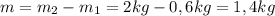 m=m_{2}-m_{1}=2kg-0,6kg=1,4kg