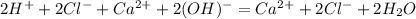 2H^+ + 2Cl^- + Ca^{2+} + 2(OH)^- = Ca^{2+} + 2Cl^- + 2H_2O