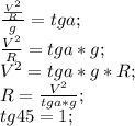 \frac{\frac{V^2}{R}}{g}=tga;\\&#10;\frac{V^2}{R}=tga*g;\\&#10;V^2=tga*g*R;\\&#10;R=\frac{V^2}{tga*g};\\&#10;tg45=1;\\&#10;&#10;