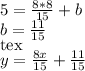 5=\frac{8*8}{15}+b\\&#10;b=\frac{11}{15}\\&#10;[tex]y=\frac{8x}{15}+\frac{11}{15}