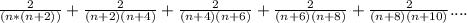 \frac{2}{(n*(n+2))}+\frac{2}{(n+2)(n+4)}+\frac{2}{(n+4)(n+6)}+\frac{2}{(n+6)(n+8)}+\frac{2}{(n+8)(n+10)}....