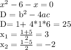 x^{2} - 6 - x = 0&#10;&#10;&#10;&#10;D = b^2 - 4ac&#10;&#10;&#10;D= 1+ 4*1*6 = 25&#10;&#10;&#10;x_{1} = \frac{1+ 5}{2} = 3&#10;&#10;&#10; x_{2} = \frac{1 - 5}{2} = -2&#10;&#10;