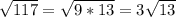 \sqrt{117}= \sqrt{9*13}=3 \sqrt{13}