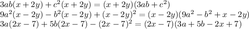 3ab(x+2y)+c^2(x+2y)=(x+2y)(3ab+c^2)&#10;\\\&#10;9a^2(x-2y)-b^2(x-2y)+(x-2y)^2=(x-2y)(9a^2-b^2+x-2y)&#10;\\\&#10;3a(2x-7)+5b(2x-7)-(2x-7)^2=(2x-7)(3a+5b-2x+7)