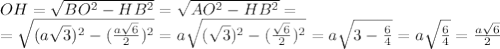 OH= \sqrt{BO^2-HB^2} = \sqrt{AO^2-HB^2} =&#10;\\\&#10;=\sqrt{(a \sqrt{3}) ^2-( \frac{a \sqrt{6} }{2})^2} =a\sqrt{( \sqrt{3}) ^2-( \frac{ \sqrt{6} }{2})^2} =a\sqrt{3- \frac{6 }{4}} =a\sqrt{ \frac{6 }{4}} = \frac{a \sqrt{6} }{2}