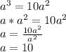 a^{3} =10 a^{2} \\&#10;a*a ^{2} =10 a^{2} \\&#10;a= \frac{10 a^{2} }{a ^{2} } \\&#10;a=10