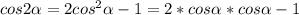 cos2 \alpha =2cos^{2} \alpha -1=2*cos \alpha *cos \alpha -1