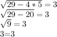 \sqrt{29 - 4*5} = 3&#10;&#10;&#10;&#10; \sqrt{29 - 20} = 3&#10;&#10;&#10;&#10; \sqrt{9} = 3&#10;&#10;&#10;&#10;3=3