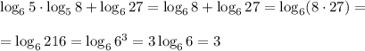 \log_6 5\cdot\log_5 8+\log_627 = \log_6 8 +\log_6 27= \log_6 (8\cdot27)= \\\\=\log_6 216 = \log_6 6^3=3\log _6 6 = 3