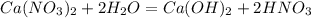 Ca (NO_{3})_{2} +2H_{2}O = Ca(OH)_{2}+2HNO_{3}