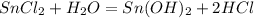 SnCl _{2} + H _{2}O = Sn(OH) _{2}+2HCl