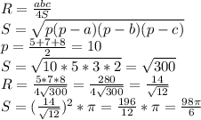 R=\frac{abc}{4S}\\&#10;S= \sqrt{p(p-a)(p-b)(p-c)}\\&#10;p=\frac{5+7+8}{2}=10\\&#10;S=\sqrt{10*5*3*2}=\sqrt{300}\\&#10;R=\frac{5*7*8}{4\sqrt{300}}=\frac{280}{4\sqrt{300}}=\frac{14}{\sqrt{12}}\\&#10;S=(\frac{14}{\sqrt{12}})^2*\pi=\frac{196}{12}*\pi=\frac{98\pi}{6}