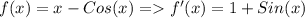 f(x)=x-Cos(x)=f'(x)=1+Sin(x)