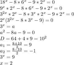 18^x-8*6^x-9*2^x=0\\&#10;9^x*2^x-8*6^x-9*2^x=0\\&#10;3^{2x}*2^x-8*3^x*2^x-9*2^x=0\\&#10;2^x(3^{2x}-8*3^x-9)=0\\&#10;3^x=a\\&#10;a^2-8a-9=0\\&#10;D=64+4*9 = 10^2\\&#10;a_{1}=\frac{8+10}{2}=9\\&#10;a_{2}=\frac{8-10}{2}=-1\\&#10;3^x=9\\&#10;x=2&#10;