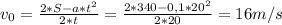 v_{0}= \frac{2*S-a*t^{2}}{2*t} =\frac{2*340-0,1*20^{2}}{2*20}=16m/s