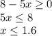 8-5x \geq 0&#10;\\\&#10;5x \leq 8&#10;\\&#10;x \leq 1.6