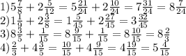 1)5 \frac{7}{8}+2 \frac{5}{12}=5 \frac{21}{24}+2 \frac{10}{24}=7 \frac{31}{24}=8 \frac{7}{24}\\&#10;2)1 \frac{1}{9}+2 \frac{3}{8}=1 \frac{5}{45}+2 \frac{27}{45}=3 \frac{32}{45}\\&#10;3)8 \frac{3}{5}+ \frac{1}{15}=8 \frac{9}{15}+ \frac{1}{15}=8 \frac{10}{15}=8 \frac{2}{3}\\&#10;4) \frac{2}{3}+4 \frac{3}{5}= \frac{10}{15}+4 \frac{9}{15}=4 \frac{19}{15}=5 \frac{4}{15}