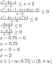 \frac{ x^{2}-4x-1}{x-2} \leq x+2&#10;\\\&#10; \frac{ x^{2}-4x-1-(x+2)(x-2)}{x-2} \leq 0&#10;\\\&#10; \frac{ x^{2}-4x-1-x^2+4}{x-2} \leq 0&#10;\\\&#10; \frac{ -4x+3}{x-2} \leq 0&#10;\\\&#10; \frac{ x-0.75}{x-2} \geq 0&#10;\\\&#10;x-0.75=0&#10;\\\&#10;x=0.75&#10;\\\&#10;x-2=0&#10;\\\&#10;x=2&#10;\\\&#10;x\in(-\infty;0.75]\cup(2;+\infty)