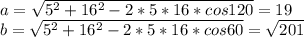 a=\sqrt{5^2+16^2-2*5*16*cos120}=19\\&#10;b=\sqrt{5^2+16^2-2*5*16*cos60}=\sqrt{201}