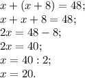 x+(x+8)= 48;\\x+x+8 =48;\\2x=48-8;\\2x=40;\\x=40:2;\\x=20.\\