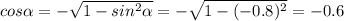 cos \alpha =- \sqrt{1-sin^2 \alpha } =- \sqrt{1-(-0.8)^2} =-0.6