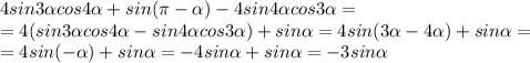 4sin3 \alpha cos4 \alpha +sin( \pi - \alpha )-4sin4 \alpha cos3 \alpha =&#10;\\\&#10;=4(sin3 \alpha cos4 \alpha -sin4 \alpha cos3 \alpha) +sin\alpha =&#10;4sin(3 \alpha -4 \alpha) +sin\alpha =&#10;\\\&#10;=4sin(- \alpha) +sin\alpha =-4sin \alpha +sin\alpha =-3sin \alpha