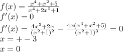 f(x)=\frac{x^4+x^2+5}{x^4+2x^2+1}\\&#10;f'(x)=0\\&#10;f'(x)=\frac{4x^3+2x}{(x^2+1)^2} - \frac{4x(x^4+x^2+5)}{(x^2+1)^3}=0\\&#10;x=+-3\\&#10;x=0