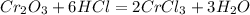 Cr_2O_3 + 6HCl = 2CrCl_3 + 3H_2O