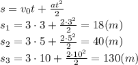 s=v_0t+ \frac{at^2}{2} &#10;\\\&#10;s_1=3\cdot3+ \frac{2\cdot3^2}{2} =18(m)&#10;\\\&#10;s_2=3\cdot5+ \frac{2\cdot5^2}{2} =40(m)&#10;\\\&#10;s_3=3\cdot10+ \frac{2\cdot10^2}{2} =130(m)