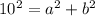 10^{2} = a^{2} + b^{2}