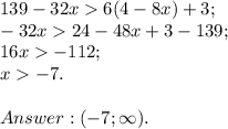 139-32x6(4-8x)+3;\\ -32x24-48x+3-139;\\ 16x-112;\\ x-7.\\\\ Answer: (-7; \infty).