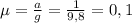 \mu= \frac{a}{g} = \frac{1}{9,8} =0,1