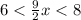 6< \frac{9}{2}x<8