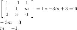 \left[\begin{array}{ccc}1&-1&1\\1&1&m\\0&3&0\end{array}\right] =1*-3m+3=6\\\\-3m=3\\m=-1