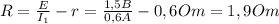 R= \frac{E}{I_{1}} -r= \frac{1,5B}{0,6A}-0,6Om= 1,9Om