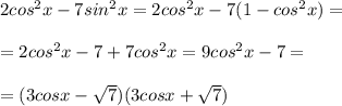 2cos^2x-7sin^2x=2cos^2x-7(1-cos^2x)=\\\\=2cos^2x-7+7cos^2x=9cos^2x-7=\\\\=(3cosx-\sqrt7)(3cosx+\sqrt7)