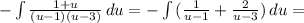 -\int\limits {\frac{1+ u}{{(u-1)(u-3)}}} \, du= -\int\limits {(\frac{1}{u-1} + \frac{2}{u-3})} \, du=